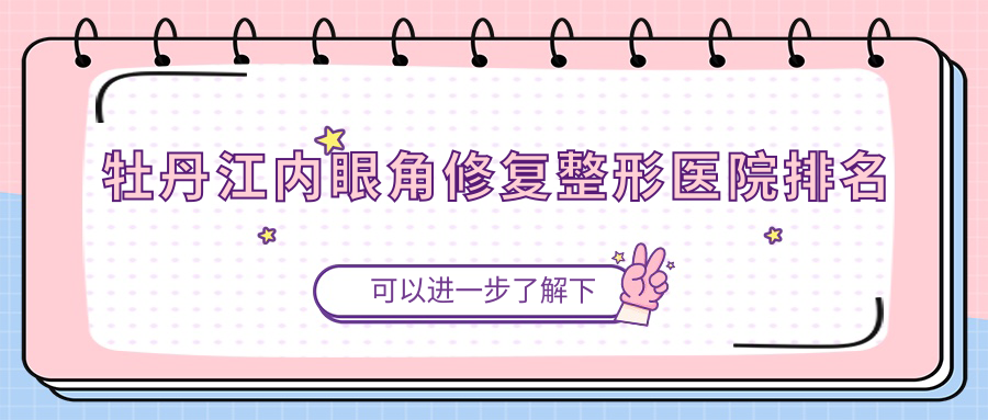 牡丹江内眼角修复整形医院排名