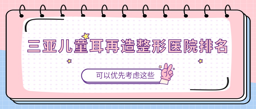 三亚儿童耳再造整形医院排名
