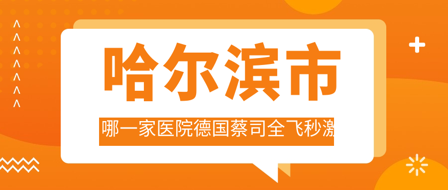 哈爾濱市哪一家醫(yī)院德國蔡司全飛秒激光技術好？優(yōu)選5家高人氣醫(yī)院,附醫(yī)院詳細闡述