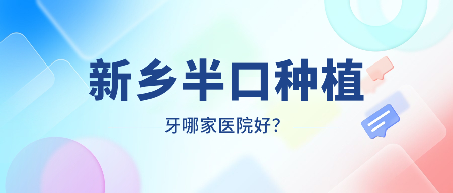新乡半口种植牙哪家医院好？