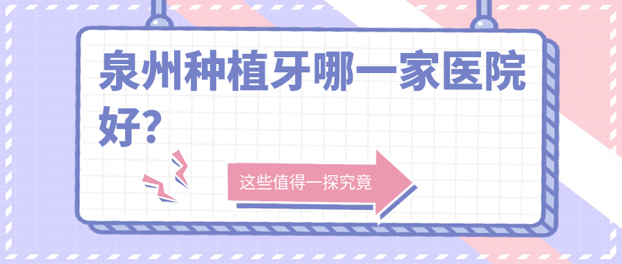 泉州種植牙哪一家醫(yī)院好？排名前十醫(yī)院有惠安品惠/晉江修大夫中心