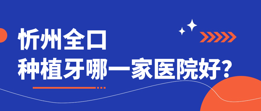 忻州全口种植牙哪一家医院好？