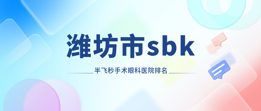 潍坊市sbk半飞秒手术眼科医院排名