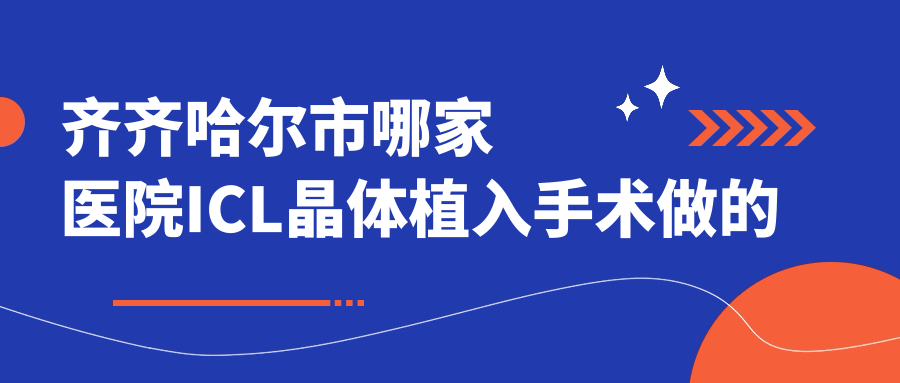 齐齐哈尔市哪家医院ICL晶体植入手术做的较好？