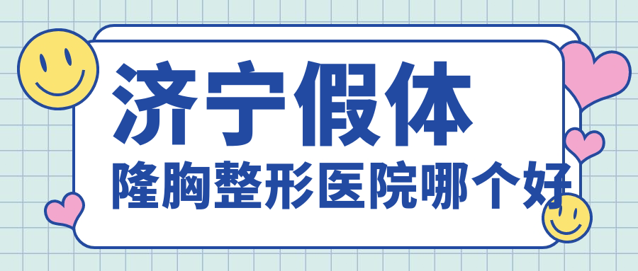 濟寧假體隆胸醫(yī)院哪個好？韓美/名美，另附價格表