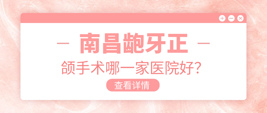 南昌龅牙正颌手术哪一家医院好？