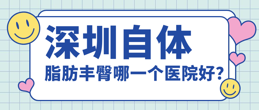 深圳自体脂肪丰臀哪一个医院好？