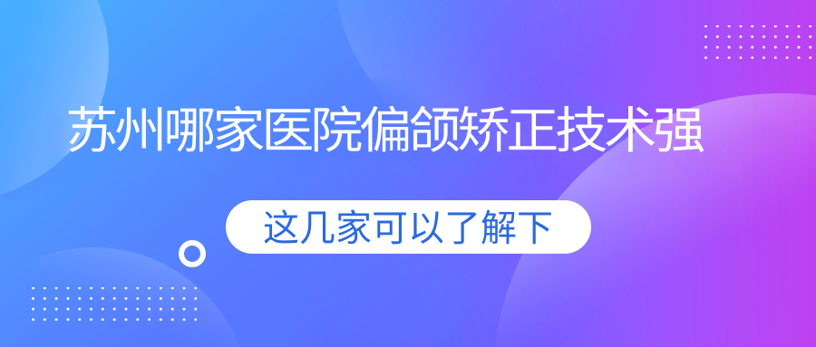 苏州哪家医院偏颌矫正技术强