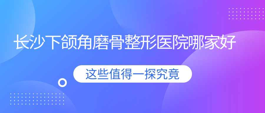 长沙下颌角磨骨整形医院哪家好