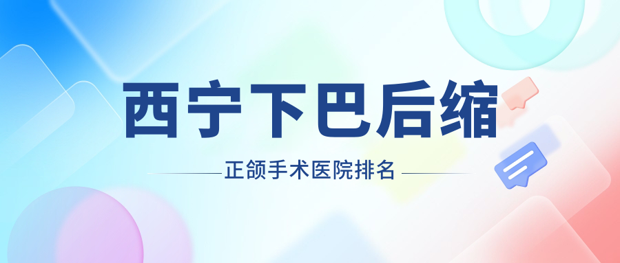 西寧下巴后縮正頜手術(shù)醫(yī)院排名西寧下巴后縮正頜手術(shù)城中區(qū)啟美好又便宜
