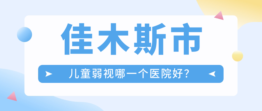 佳木斯市兒童弱視哪一個(gè)醫(yī)院好？實(shí)力聲譽(yù)相比:省愛視//等一家