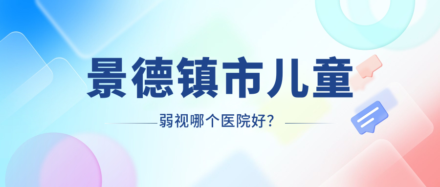 景德镇市儿童弱视哪个医院好？