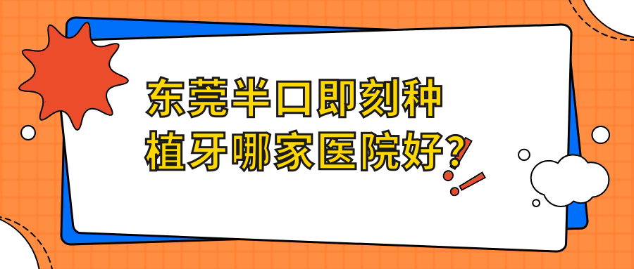 東莞半口即刻種植牙哪家醫(yī)院好？排名前十醫(yī)院有莞城壹心齒科/天牙知齒