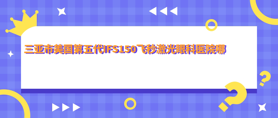 三亚市美国第五代IFS150飞秒激光眼科医院哪家好