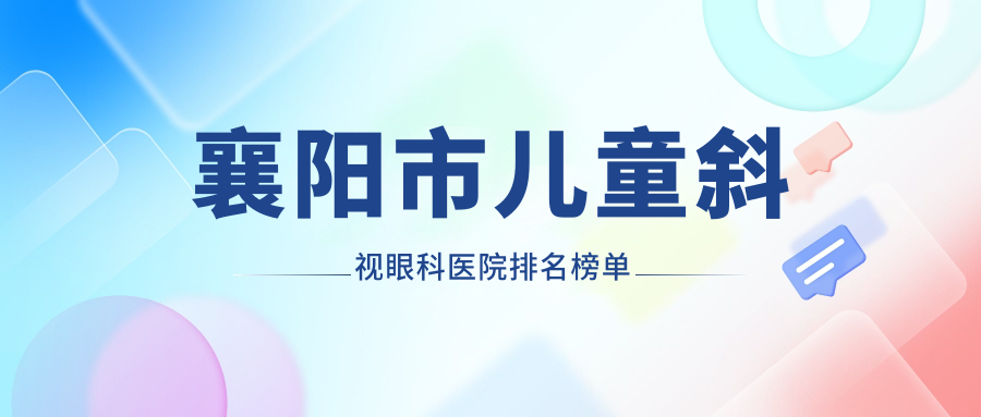 襄阳市儿童斜视眼科医院排名榜单