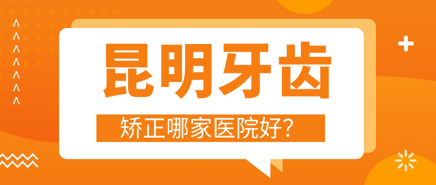 昆明牙齿矫正哪家医院好？