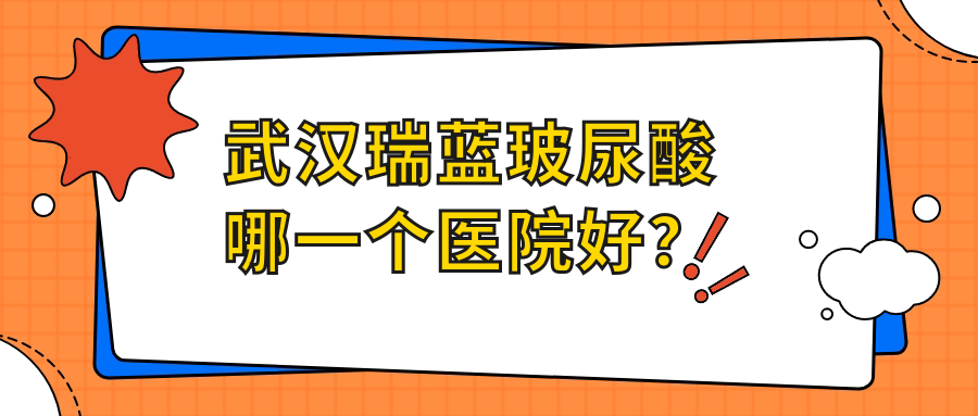武漢瑞藍(lán)玻尿酸哪一個(gè)醫(yī)院好？2023排名榜:星禾|匠歆天巧|壹加壹等上榜！附價(jià)目表