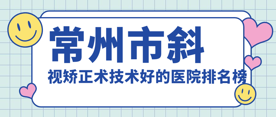 常州市斜视矫正术技术好的医院排名榜