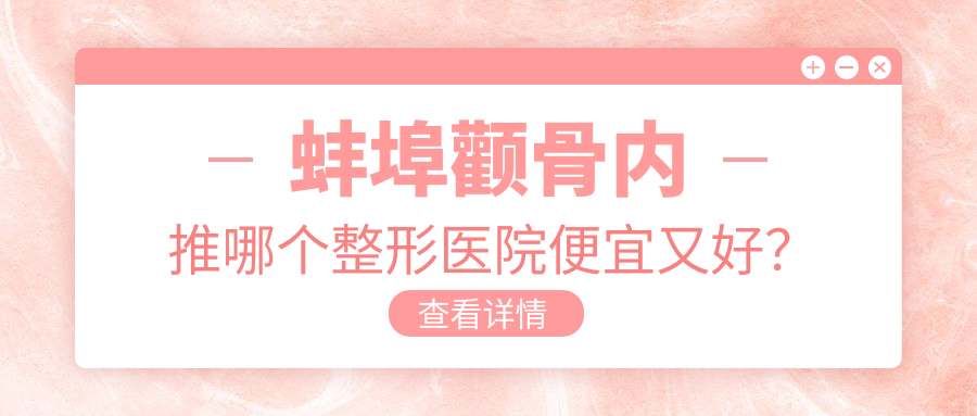 蚌埠颧骨内推哪个整形医院便宜又好？