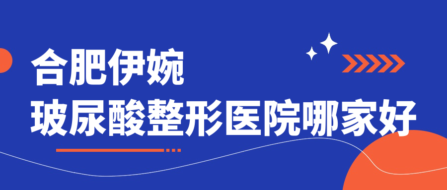 合肥伊婉玻尿酸整形医院哪家好