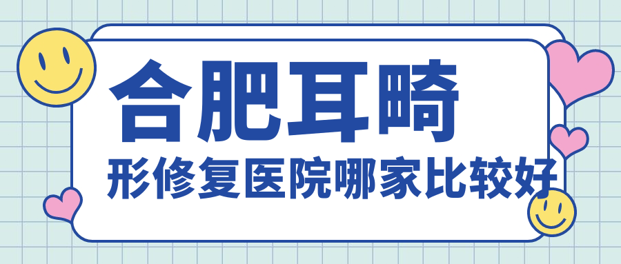 合肥耳畸形修复医院哪家比较好