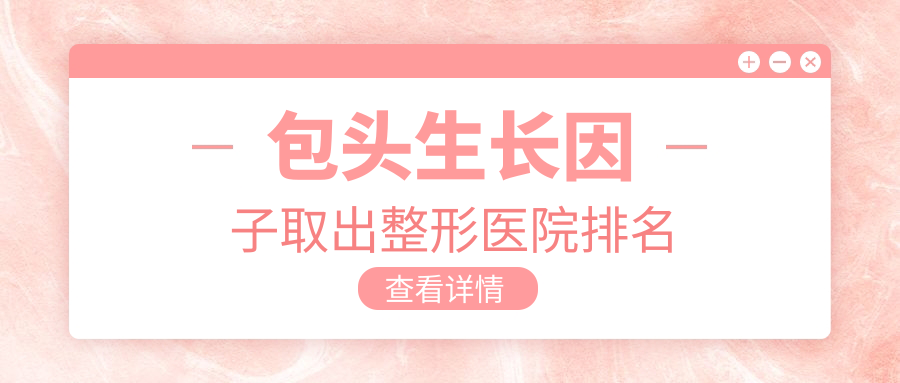包头生长因子取出整形医院排名