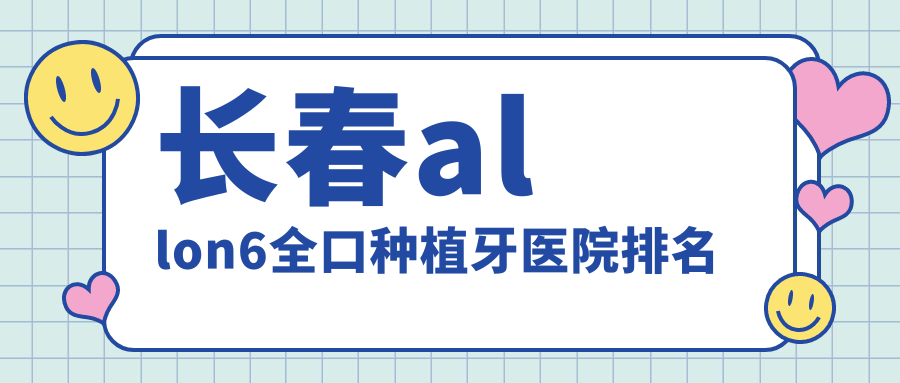 长春allon6全口种植牙医院排名