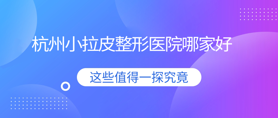 杭州小拉皮哪家好？杭州埋線提升建議童顏|醫(yī)院|天鑫