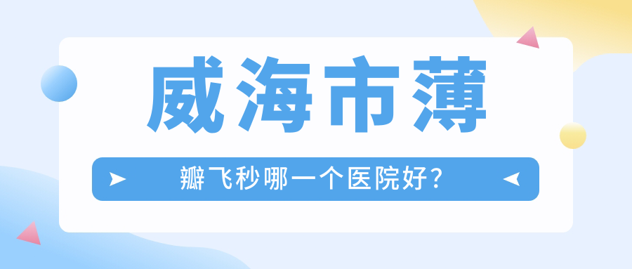 威海市薄瓣飞秒哪一个医院好？