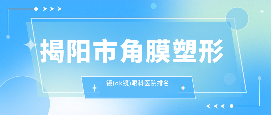 揭阳市角膜塑形镜(ok镜)眼科医院排名