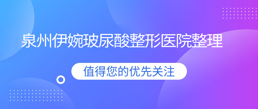 泉州伊婉玻尿酸整形醫(yī)院整理前十測評,搜集整理當(dāng)?shù)剡@十家被友友尊敬