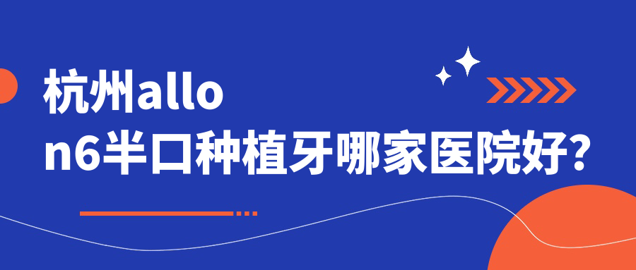 杭州allon6半口种植牙哪家医院好？
