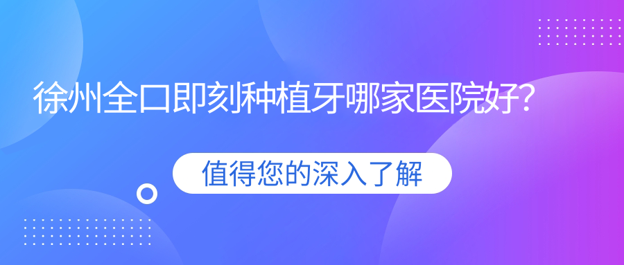 徐州全口即刻种植牙哪家医院好？