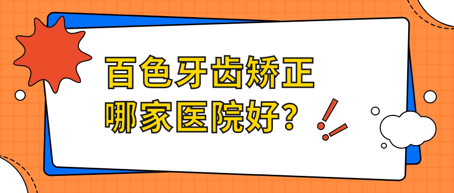 百色牙齿矫正哪家医院好？