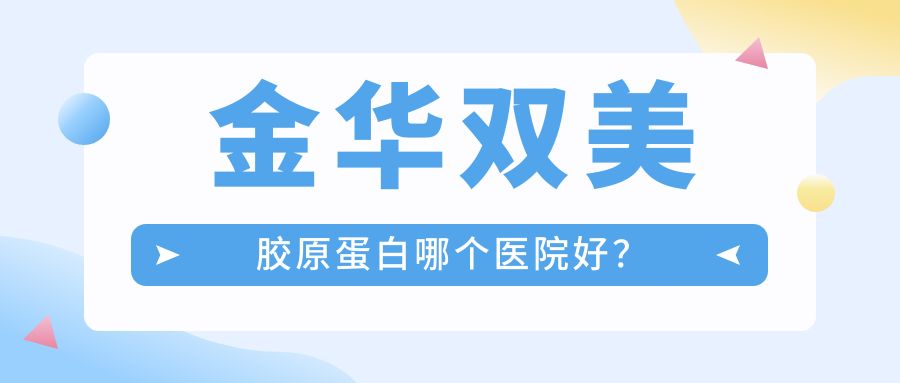 金华双美胶原蛋白哪个医院好？