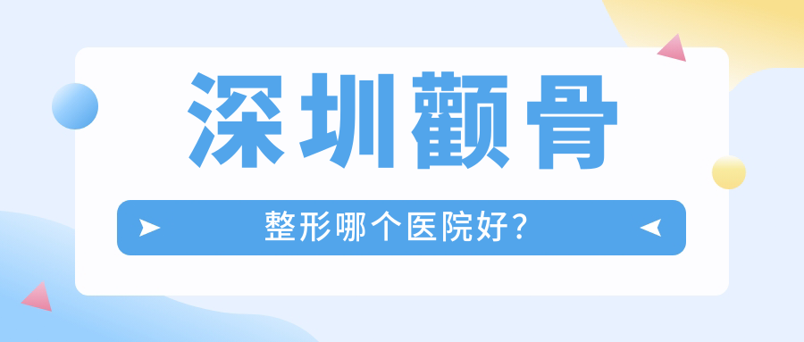 深圳颧骨整形哪个医院好？