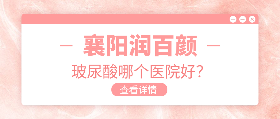 襄阳润百颜玻尿酸哪个医院好？