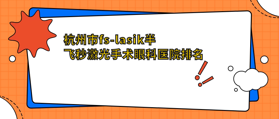杭州市fs-lasik半飛秒激光手術(shù)醫(yī)院價格揭曉:排名前列的華廈眼科fs-lasik半飛秒激光手術(shù)費用好又便宜