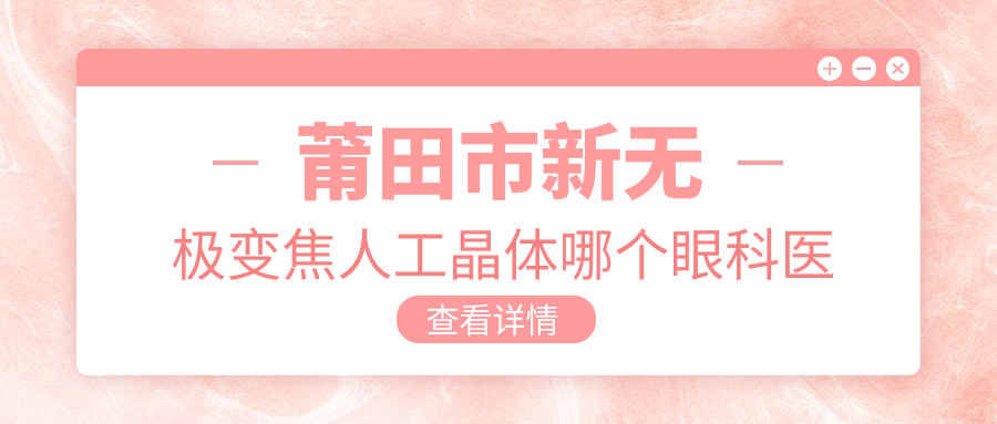 莆田市新无极变焦人工晶体哪个眼科医院好又便宜？