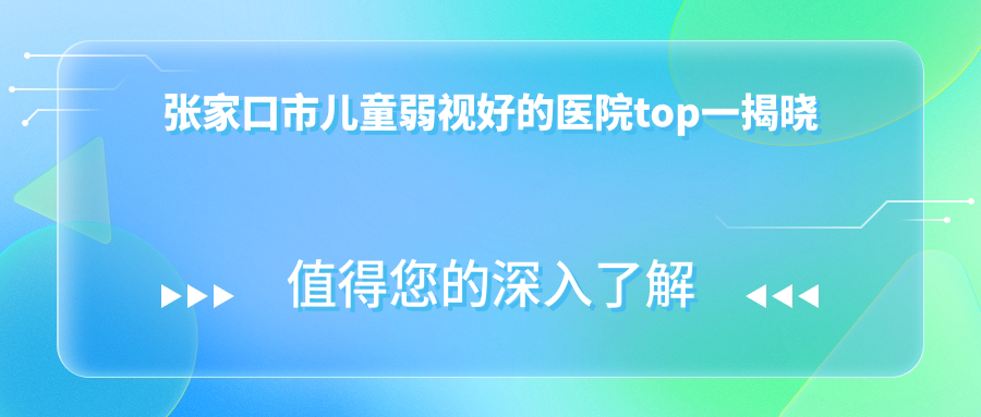 張家口市兒童弱視好的醫(yī)院top一揭曉:朝聚眼科//等有出名醫(yī)生