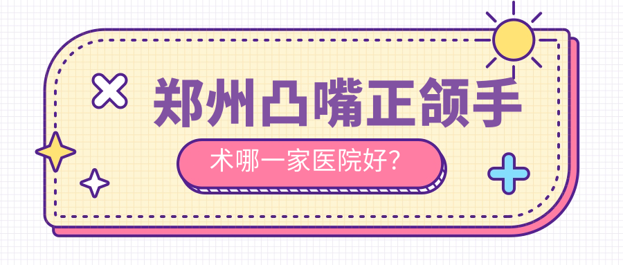 鄭州凸嘴正頜手術(shù)哪一家醫(yī)院好？鄭州凸嘴正頜手術(shù)的醫(yī)院有卓越/二七貝海