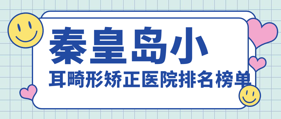 秦皇岛小耳畸形矫正医院排名榜单