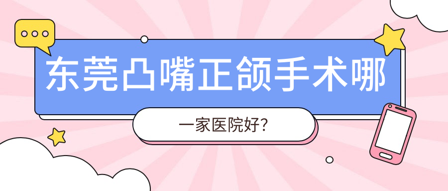 东莞凸嘴正颌手术哪一家医院好？