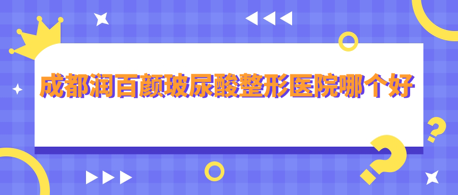 成都润百颜玻尿酸整形医院哪个好