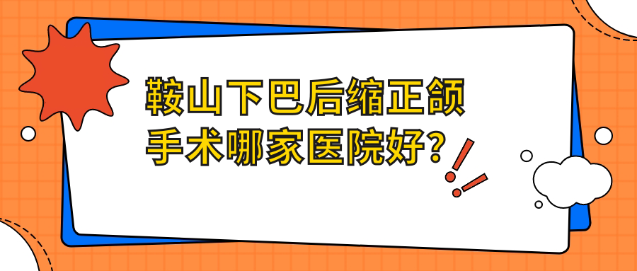 鞍山下巴后縮正頜手術(shù)哪家醫(yī)院好？鞍山下巴后縮正頜手術(shù)的醫(yī)院有立山區(qū)泰明/經(jīng)濟(jì)開(kāi)發(fā)區(qū)啟宏