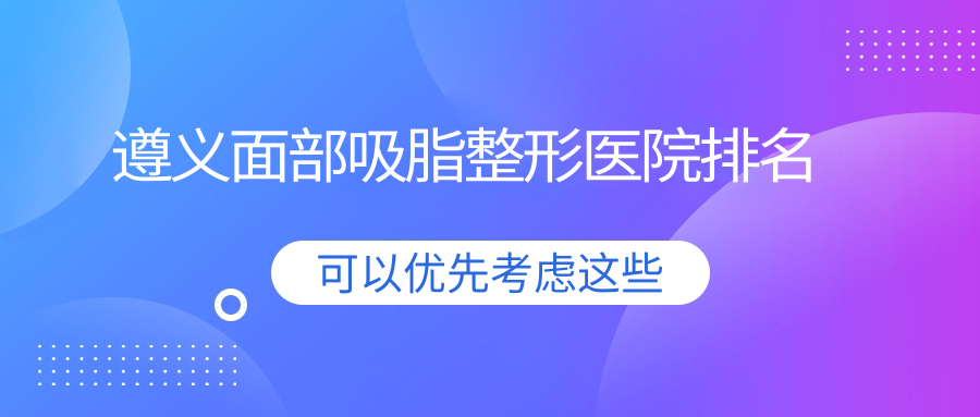 遵义面部吸脂整形医院排名