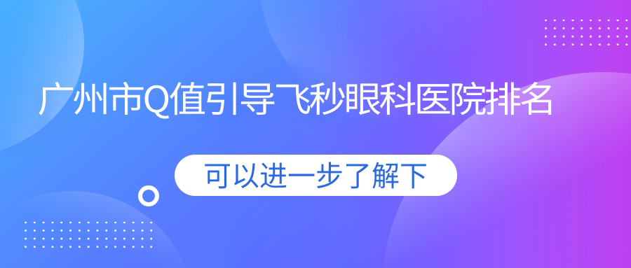 广州市Q值引导飞秒眼科医院排名