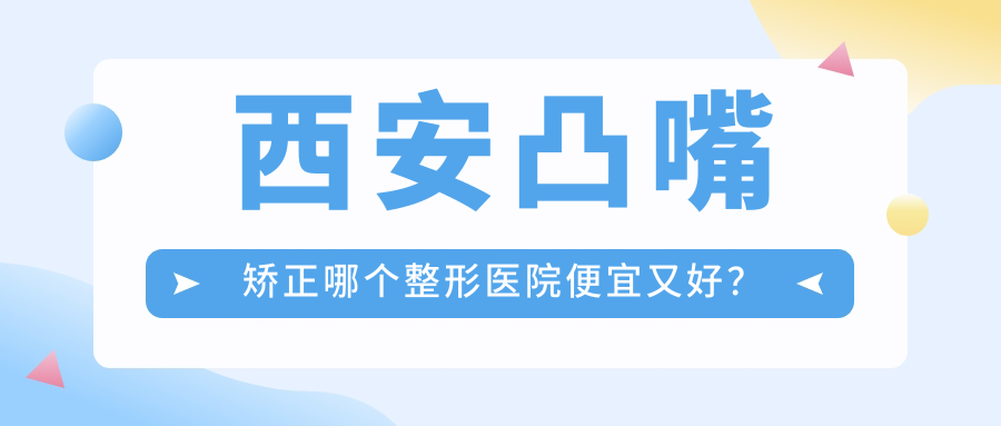 西安凸嘴矫正哪个整形医院便宜又好？