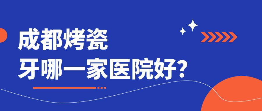 成都烤瓷牙哪一家医院好？