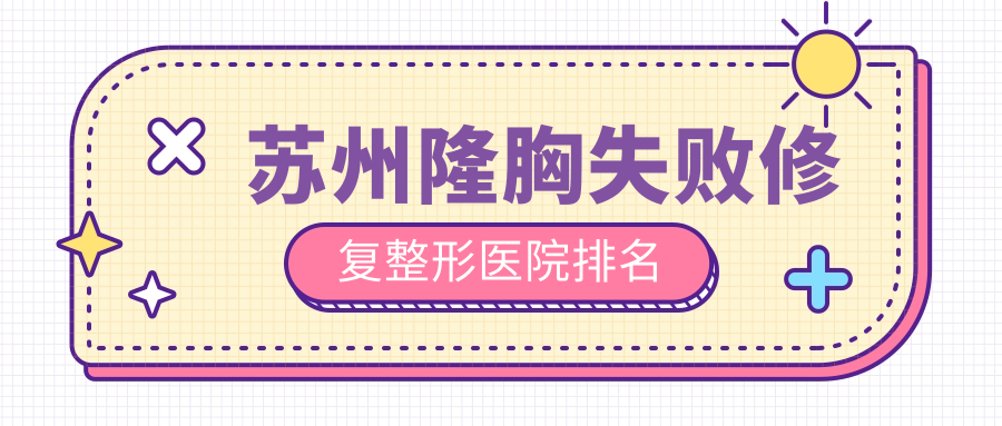 蘇州隆胸失敗修復(fù)醫(yī)院排名前10:康麗、衛(wèi)康隆胸失敗修復(fù)好